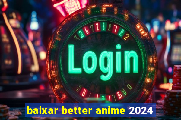 baixar better anime 2024